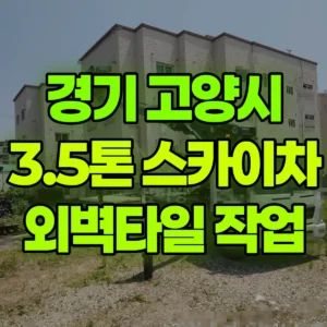 경기 고양시 3.5톤 스카이차 외벽타일 작업 2시간 비용