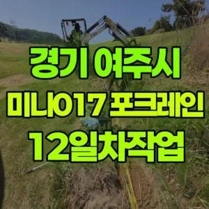 경기 여주시 미니017 포크레인(굴착기) 12일차작업 일대 후기