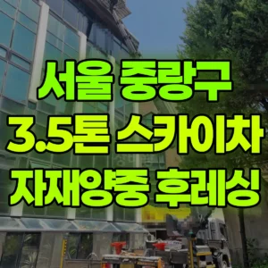 서울 중랑구 3.5톤 스카이차 자재양중 및 후레싱 반나절 후기