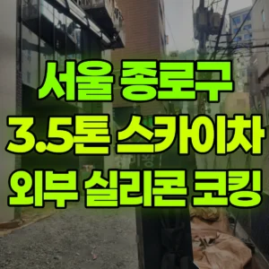 서울 종로구 3.5톤 스카이차 외부 실리콘 코킹 일대 후기