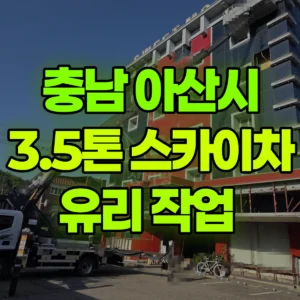 충남 아산시 3.5톤 스카이차 유리 작업  일대 후기