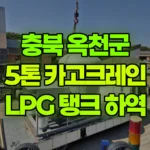 충북 옥천군 청산면 크레인 LPG 탱크 하역 현장 사진