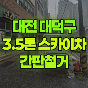 대전 대덕구 3.5톤 스카이차 간판철거 1시간 후기