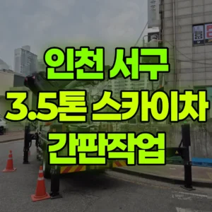 인천 서구 3.5톤 스카이차 간판작업 반나절 후기