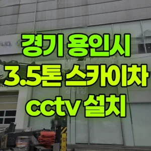 경기 용인시 3.5톤 스카이차 cctv 설치 1시간 후기