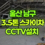 울산 남구 여천동 스카이차 CCTV 설치 현장 사진