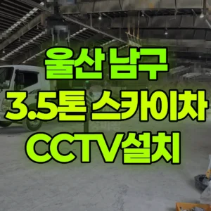 울산 남구 3.5톤 스카이차 CCTV설치  반나절 후기