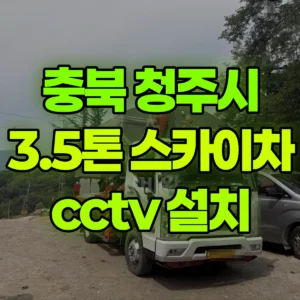 충북 청주시 3.5톤 스카이차 cctv 설치 1시간 후기