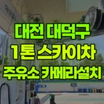 대전 대덕구 덕암동 스카이차 주유소 카메라설치 현장 사진