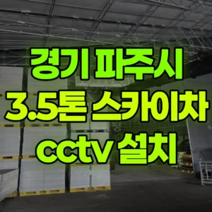 경기 파주시 3.5톤 스카이차 cctv 설치 3시간 후기