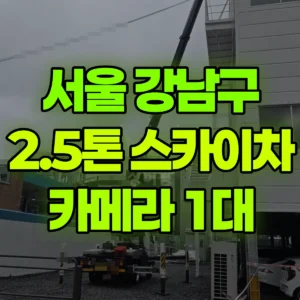 서울 강남구 2.5톤 스카이차 카메라 1대 1시간 비용