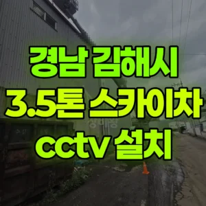 경남 김해시 3.5톤 스카이차 cctv 설치 2시간 후기