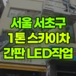 서울 서초구 서초동 스카이차 간판 LED 작업 현장 사진