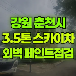 강원 춘천시 3.5톤 스카이차 페인트 칠 / 외벽점검 일대 비용