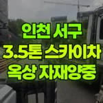 인천 서구 원당동 스카이차 2층옥상 자재양중 현장 사진
