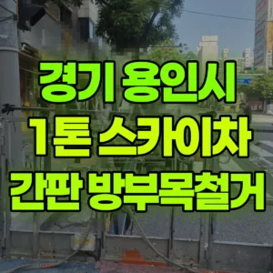 경기 용인시 1톤 스카이차 간판/방부목철거 2시간 비용