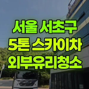 서울 서초구 5톤 스카이차 외부유리청소 반나절 비용