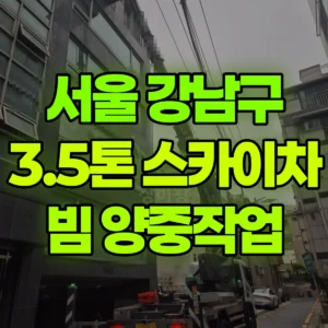 서울 강남구 3.5톤 스카이차 200X150 빔 양중 / 하나당 무게 50kg정도 1시간 후기