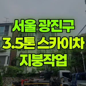서울 광진구 3.5톤 스카이차 지붕작업 일대 비용