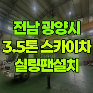 전남 광양시 3.5톤 스카이차 실링팬설치 2일 후기