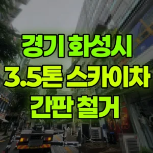 경기 화성시 3.5톤 스카이차 간판 철거  1시간 비용