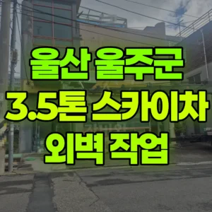 울산 울주군 3.5톤 스카이차 외벽 작업 일대 후기