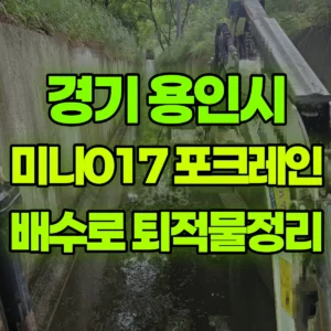 경기 용인시 미니017 포크레인(굴착기) 차량기지-배수로퇴적물/주변정리 반나절 후기