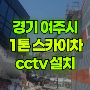 경기 여주시 1톤 스카이차 cctv 설치 반나절 비용