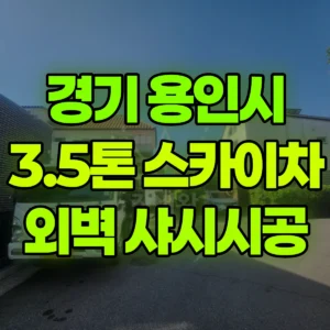 경기 용인시 3.5톤 스카이차 외벽작업, 샤시시공  ,자재 양중 , 폐기물 내림 등  반나절 비용