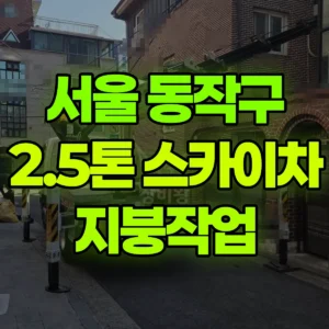 서울 동작구 2.5톤 스카이차 지붕작업 반나절 후기