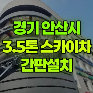 경기 안산시 3.5톤 스카이차 간판설치 반나절 비용