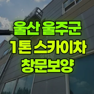 울산 울주군 1톤 스카이차 창문보양 1시간 후기
