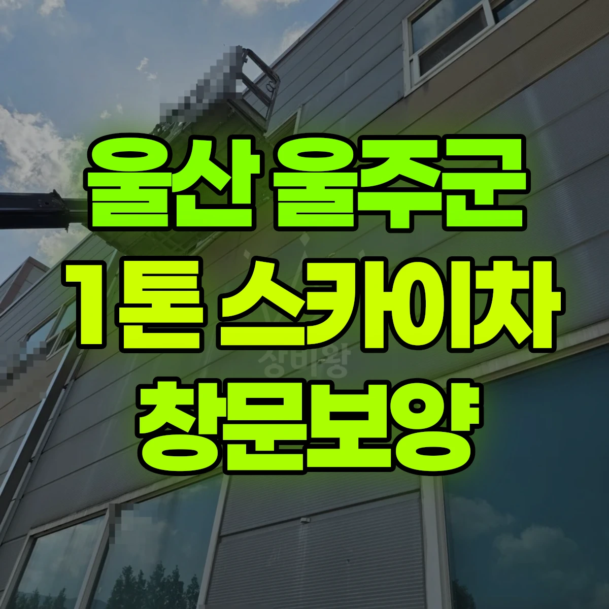 울산 울주군 1톤 스카이차 창문보양 1시간 후기