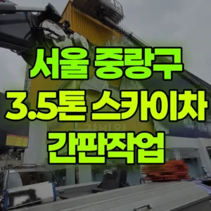 서울 중랑구 3.5톤 스카이차 간판작업 일대 후기