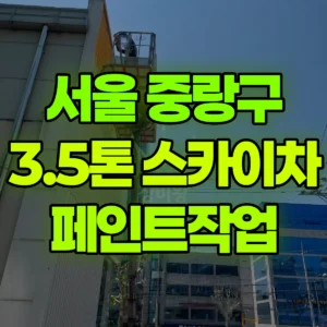 서울 중랑구 3.5톤 스카이차 페인트작업 3일 후기