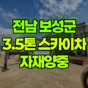 전남 보성군 3.5톤 스카이차 자재양중 일대 후기