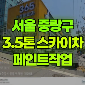 서울 중랑구 3.5톤 스카이차 2일차 페인트작업 반나절 후기