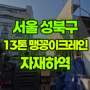서울 성북구 13톤 맹꽁이 크레인 자재하역 1시간 후기
