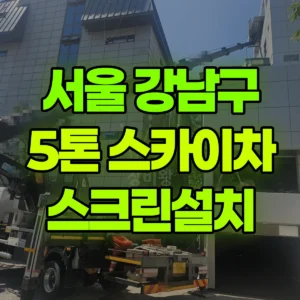 서울 강남구 5톤 스카이차 스크린설치 반나절 비용