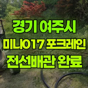 경기 여주시 미니017 포크레인(굴착기) 10일차작업(마지막날)-전선배관 일대 비용