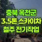 충북 옥천군 옥천읍 스카이차 철주 세우고 전기작업 현장 사진