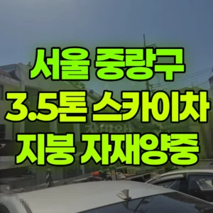 서울 중랑구 3.5톤 스카이차 지붕 자재양중 2시간 후기