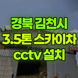 경북 김천시 3.5톤 스카이차 cctv 설치 1시간 후기