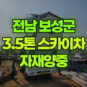 전남 보성군 3.5톤 스카이차 자재양중 일대 후기