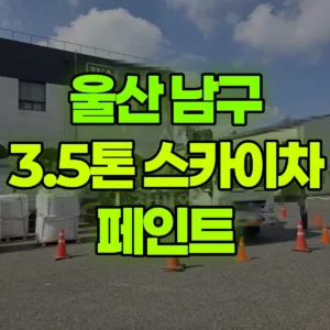 울산 남구 3.5톤 스카이차 페인트 일대 후기
