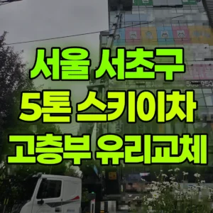 서울 서초구 5톤 스카이차 고층부 유리교체 일대 비용