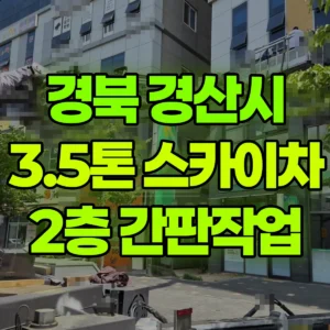 경북 경산시 3.5톤 스카이차 2층 간판작업 반나절 후기