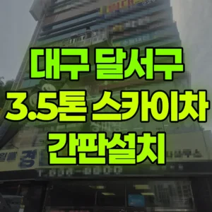 대구 달서구 3.5톤 스카이차 간판설치 반나절 후기
