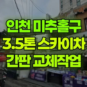 인천 미추홀구 3.5톤 스카이차 간판철거 및 간판설치  반나절 후기