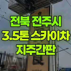 전북 전주시 3.5톤 스카이차 지주간판 일대 후기